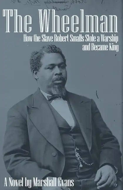 The Wheelman: How the Slave Robert Smalls Stole a Warship and Became King - Paperback