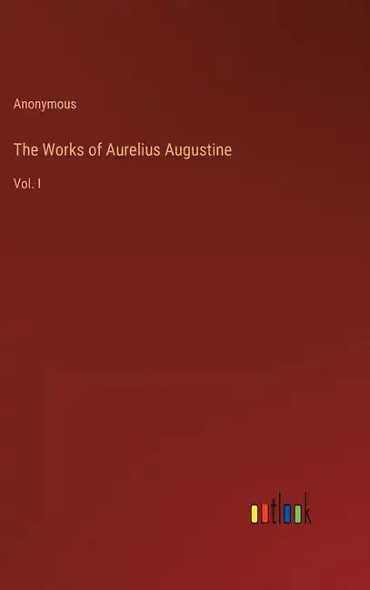 The Works of Aurelius Augustine: Vol. I - Hardcover