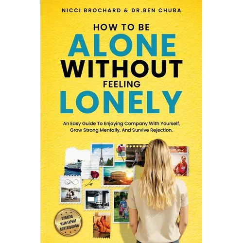 How To Be Alone Without Feeling Lonely: An Easy Guide to Enjoying Company with Yourself, Growing Strong Mentally, and Surviving Rejection - Paperback