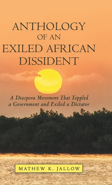 Anthology of an Exiled African Dissident: A Diaspora Movement That Toppled a Government and Exiled a Dictator - Hardcover