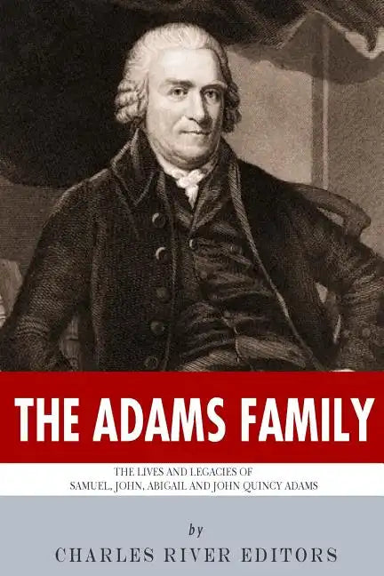 The Adams Family: The Lives and Legacies of Samuel, John, Abigail and John Quincy Adams - Paperback