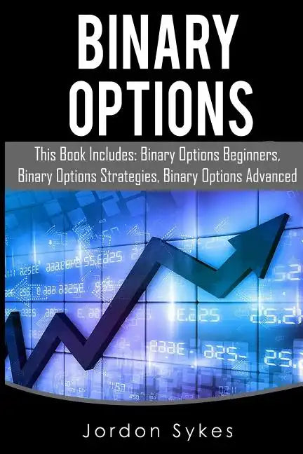 Binary Options: This Books Includes: Binary Options Beginners, Binary Options Strategies, Binary Options Advanced. - Paperback
