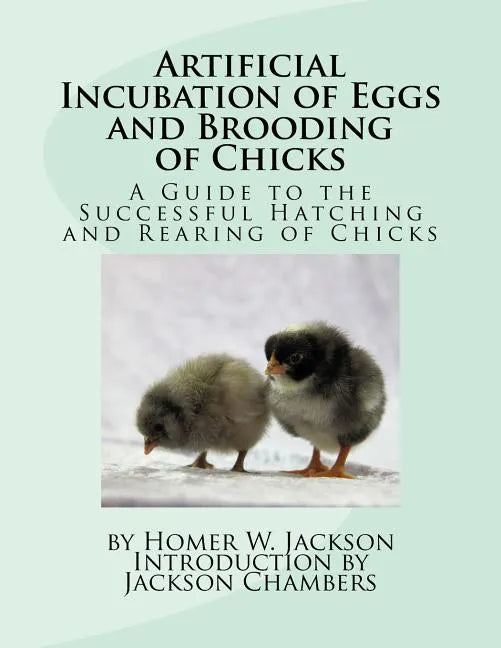 Artificial Incubation of Eggs and Brooding of Chicks: A Guide to the Successful Hatching and Rearing of Chicks - Paperback