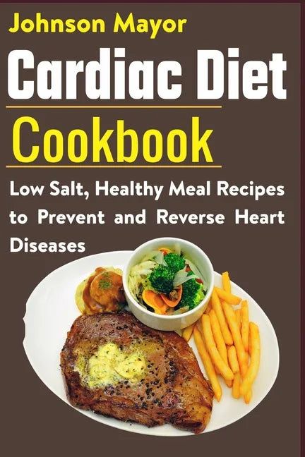 Cardiac Diet Cookbook: Low Salt, Healthy Meal Recipes to Prevent and Reverse Heart Diseases - Paperback