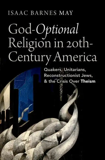 God-Optional Religion in Twentieth-Century America: Quakers, Unitarians, Reconstructionist Jews, and the Crisis Over Theism - Hardcover