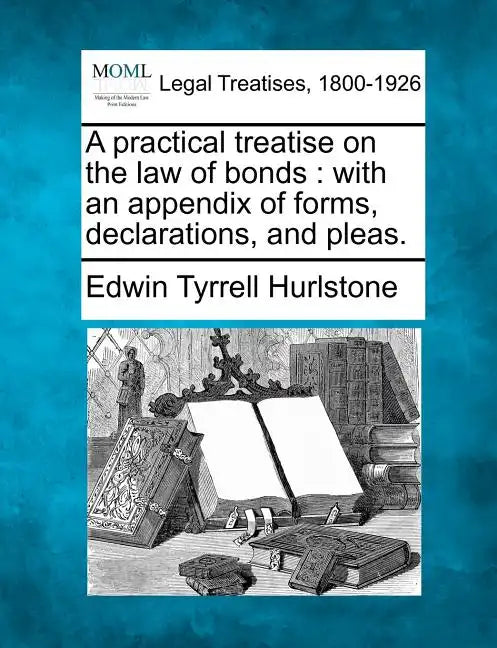 A Practical Treatise on the Law of Bonds: With an Appendix of Forms, Declarations, and Pleas. - Paperback