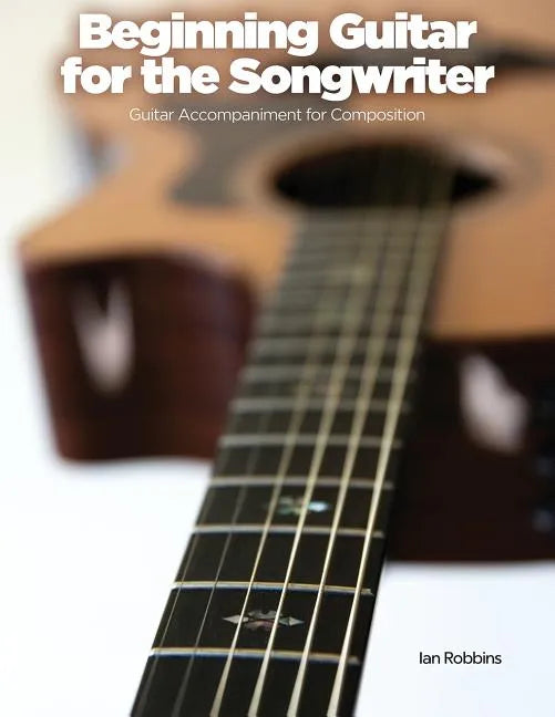 Beginning Guitar for the Songwriter: Guitar Accompaniment for Composition - Paperback