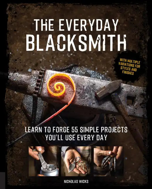 The Everyday Blacksmith: Learn to Forge 55 Simple Projects You'll Use Every Day, with Multiple Variations for Styles and Finishes - Paperback