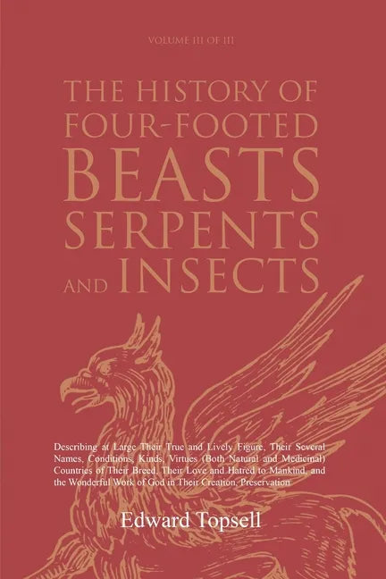 The History of Four-Footed Beasts, Serpents and Insects Vol. III of III: Describing at Large Their True and Lively Figure, Their Several Names, Condit - Paperback