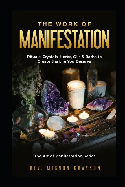 The Work of Manifestation: Rituals, Crystals, Herbs Oils & Baths to Create the Life You Deserve - Paperback