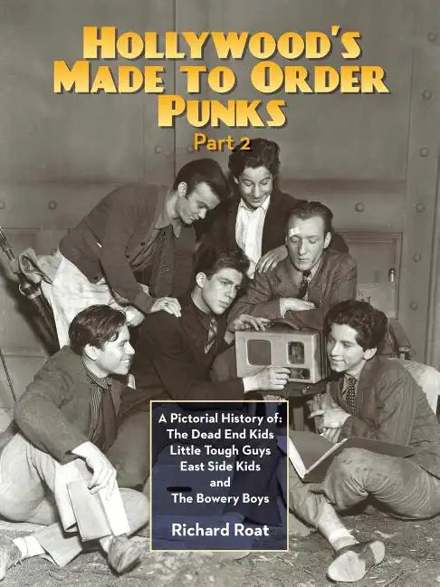 Hollywood's Made To Order Punks, Part 2: A Pictorial History of: The Dead End Kids Little Tough Guys East Side Kids and The Bowery Boys - Paperback