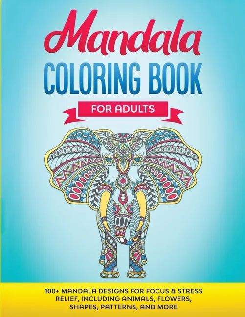 Mandala Coloring Book for Adults: 100+ Mandala designs for Focus & Stress Relief, Including Animals, Flowers, Shapes, Patterns, and More - Paperback