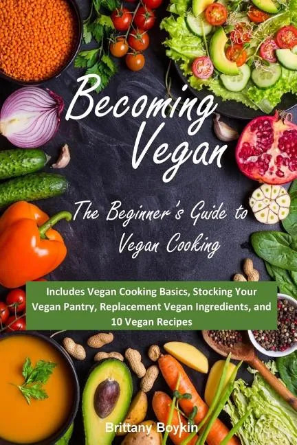 Becoming Vegan: The Beginner's Guide to Vegan Cooking: Includes Vegan Cooking Basics, Stocking Your Vegan Pantry, Replacement Vegan In - Paperback