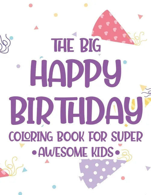 The Big Happy Birthday Coloring Book For Super Awesome Kids: Birthday-Themed Coloring And Tracing Pages For Children, Happy Illustrations And Designs - Paperback