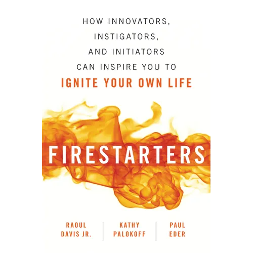 Firestarters: How Innovators, Instigators, and Initiators Can Inspire You to Ignite Your Own Life - Paperback