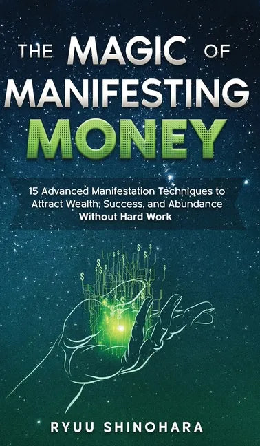 The Magic of Manifesting Money: 15 Advanced Manifestation Techniques to Attract Wealth, Success, and Abundance Without Hard Work - Hardcover