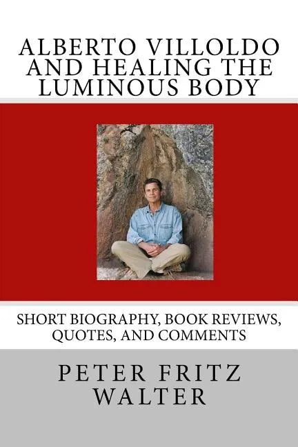 Alberto Villoldo and Healing the Luminous Body: Short Biography, Book Reviews, Quotes, and Comments - Paperback
