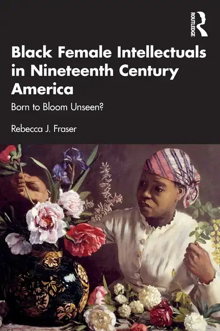 Black Female Intellectuals in Nineteenth Century America: Born to Bloom Unseen? - Paperback