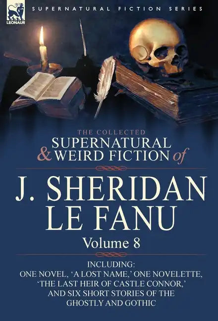 The Collected Supernatural and Weird Fiction of J. Sheridan Le Fanu: Volume 8-Including One Novel, 'a Lost Name, ' One Novelette, 'The Last Heir of CA - Hardcover