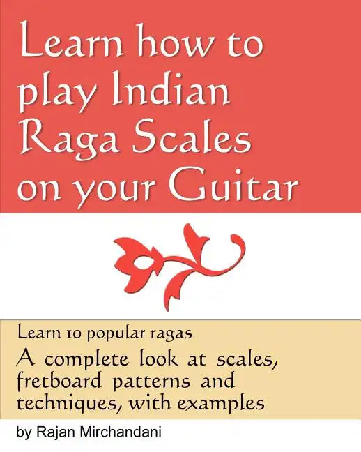 Learn How to Play Indian Raga Scales on your Guitar: A complete look at Raga scales, fret board patterns and techniques, with examples. - Paperback