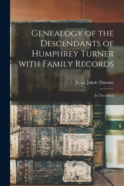 Genealogy of the Descendants of Humphrey Turner With Family Records: in Two Parts - Paperback