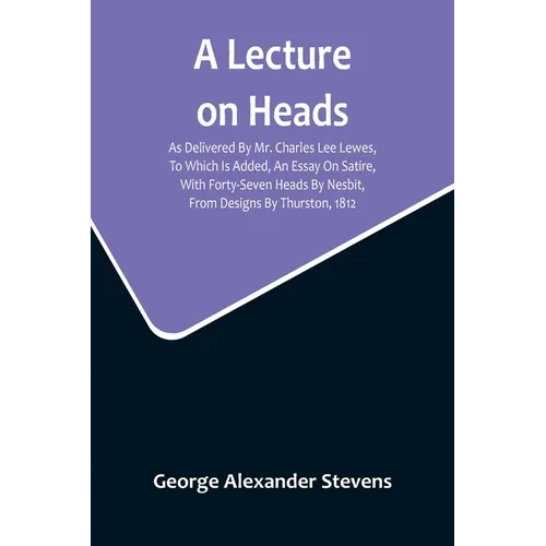 A Lecture On Heads; As Delivered By Mr. Charles Lee Lewes, To Which Is Added, An Essay On Satire, With Forty-Seven Heads By Nesbit, From Designs By Th - Paperback
