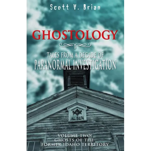 Ghostology: Ghosts of the Former Idaho Territory: Tales from a Decade of Paranormal Investigation - Paperback