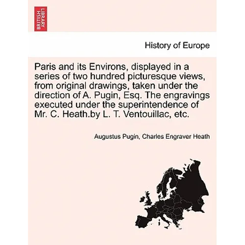 Paris and its Environs, displayed in a series of two hundred picturesque views, from original drawings, taken under the direction of A. Pugin, Esq. Th - Paperback