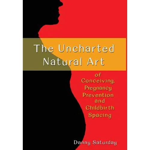 The Uncharted Natural Art of Conceiving, Pregnancy Prevention and Childbirth Spacing - Hardcover