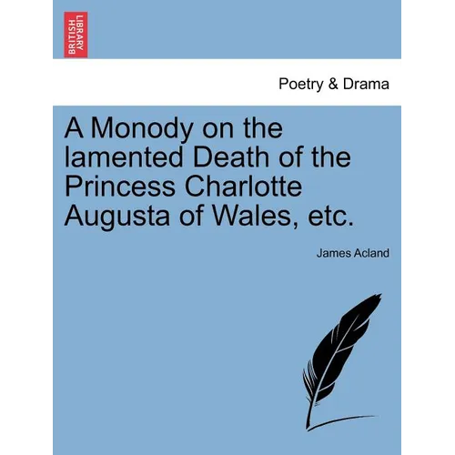 A Monody on the Lamented Death of the Princess Charlotte Augusta of Wales, Etc. - Paperback