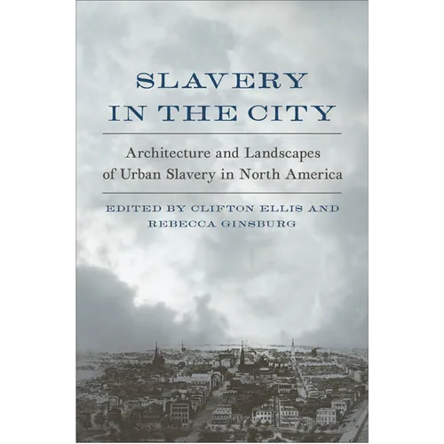 Slavery in the City: Architecture and Landscapes of Urban Slavery in North America - Hardcover