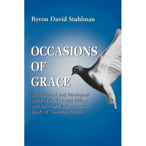 Occasions of Grace: An Historical and Theological Study of the Pastoral Offices and Episcopal Services in the Bcp - Paperback