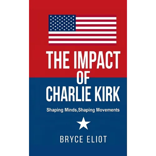 The Impact of Charlie Kirk: Shaping Minds, Shaping Movements - Hardcover