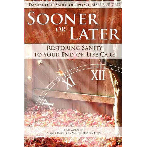 Sooner or Later: Restoring Sanity to Your End of Life Care - Paperback