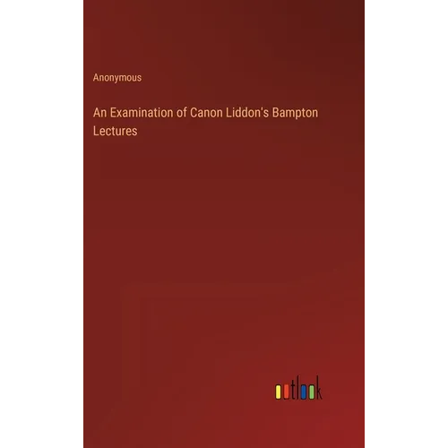 An Examination of Canon Liddon's Bampton Lectures - Hardcover