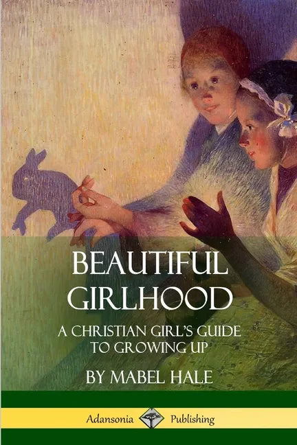 Beautiful Girlhood: A Christian Girl's Guide to Growing Up - Paperback