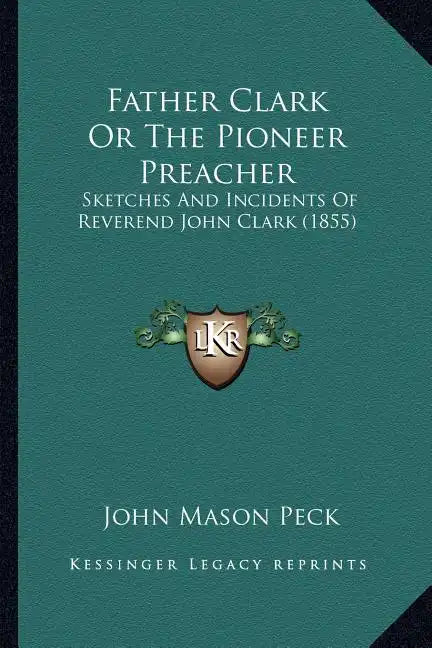 Father Clark or the Pioneer Preacher: Sketches and Incidents of Reverend John Clark (1855) - Paperback