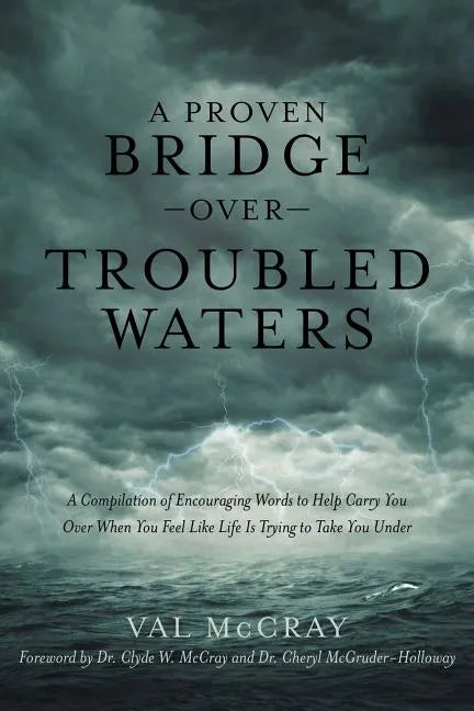A Proven Bridge over Troubled Waters: A Compilation of Encouraging Words to Help Carry You Over When You Feel Like Life Is Trying to Take You Under - Paperback