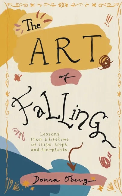 The Art of Falling: Lessons From a Lifetime of Trips, Slips, and Faceplants. - Paperback
