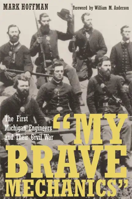"My Brave Mechanics": The First Michigan Engineers and Their Civil War - Hardcover