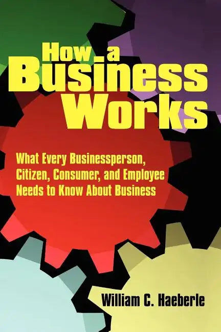 How a Business Works: What Every Businessperson, Citizen, Consumer, and Employee Needs to Know About Business - Paperback