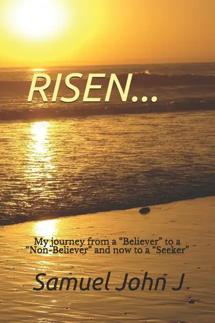 Risen...: My Journey from a "believer" to a "non-Believer" and Now to a "seeker" - Paperback
