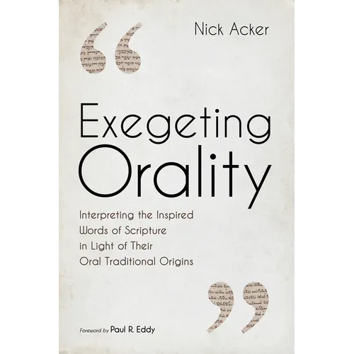 Exegeting Orality: Interpreting the Inspired Words of Scripture in Light of Their Oral Traditional Origins - Paperback
