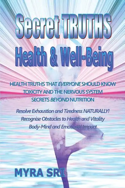 Secret Truths - Health and Well-Being: Health Truths That Everyone Should Know, Secrets Beyond Nutrition, Toxicity and the Nervous System - Paperback