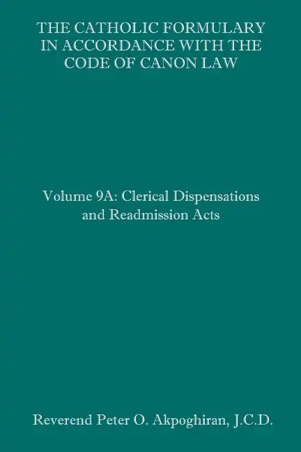 The Catholic Formulary in Accordance with the Code of Canon Law: Volume 9A: Clerical Dispensations and Readmission Acts - Paperback