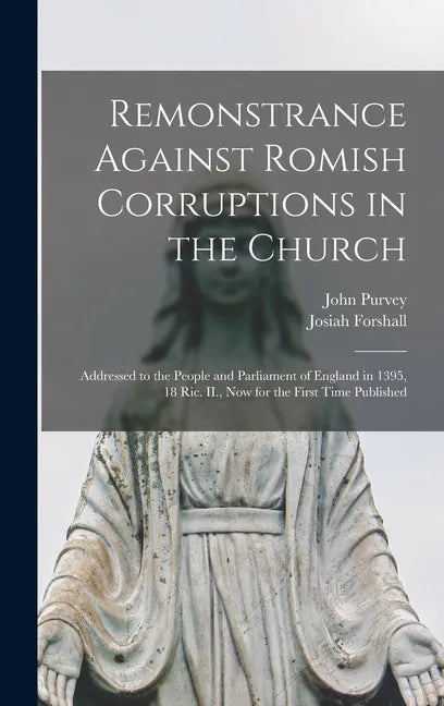 Remonstrance Against Romish Corruptions in the Church: Addressed to the People and Parliament of England in 1395, 18 Ric. II., Now for the First Time - Hardcover