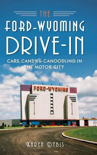 The Ford-Wyoming Drive-In: Cars, Candy & Canoodling in the Motor City - Hardcover