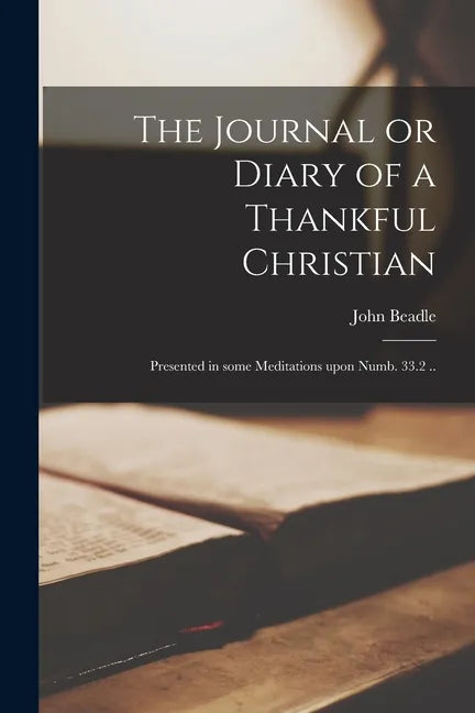 The Journal or Diary of a Thankful Christian: Presented in Some Meditations Upon Numb. 33.2 .. - Paperback