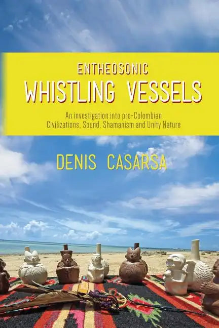 Entheosonic Whistling Vessels: An Investigation Into Pre-Colombian Civilizations, Sound, Shamanism and Unity Nature - Paperback