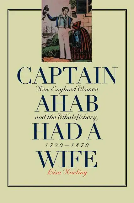 Captain Ahab Had a Wife: New England Women and the Whalefishery, 1720-1870 - Paperback
